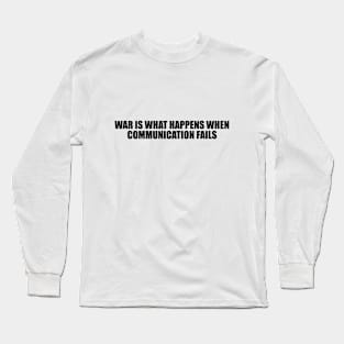 War is what happens when communication fails Long Sleeve T-Shirt